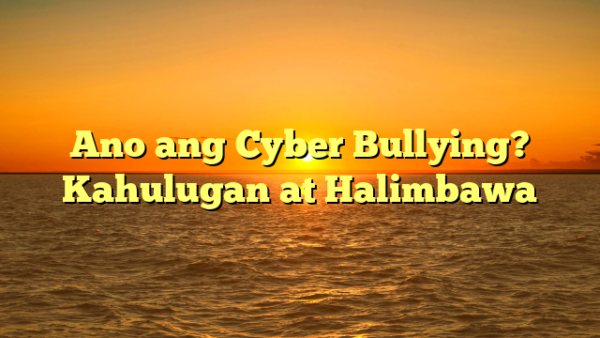 Ano ang Cyber Bullying? Kahulugan at Halimbawa