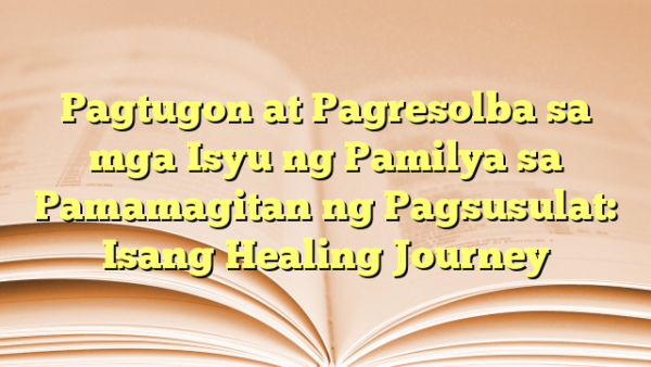 Pagtugon at Pagresolba sa mga Isyu ng Pamilya sa Pamamagitan ng Pagsusulat: Isang Healing Journey