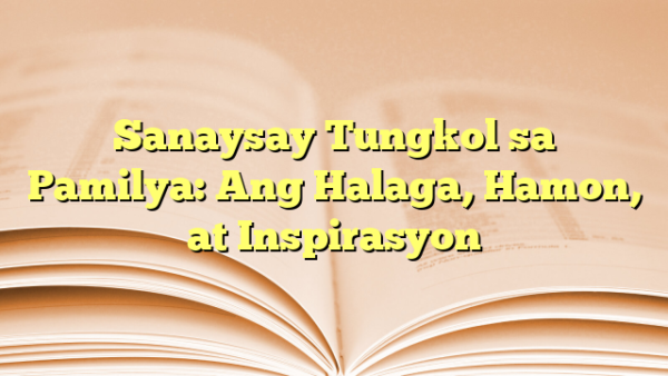 Sanaysay Tungkol sa Pamilya: Ang Halaga, Hamon, at Inspirasyon